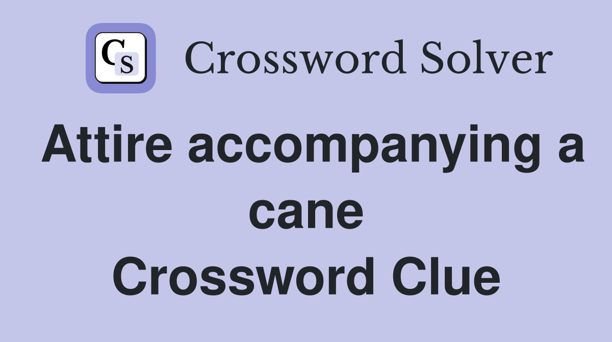 Attire accompanying a cane Crossword Clue