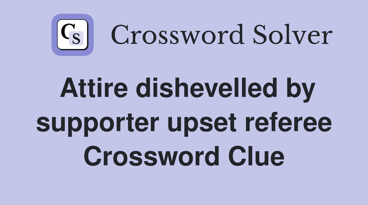 Attire dishevelled by supporter upset referee Crossword Clue