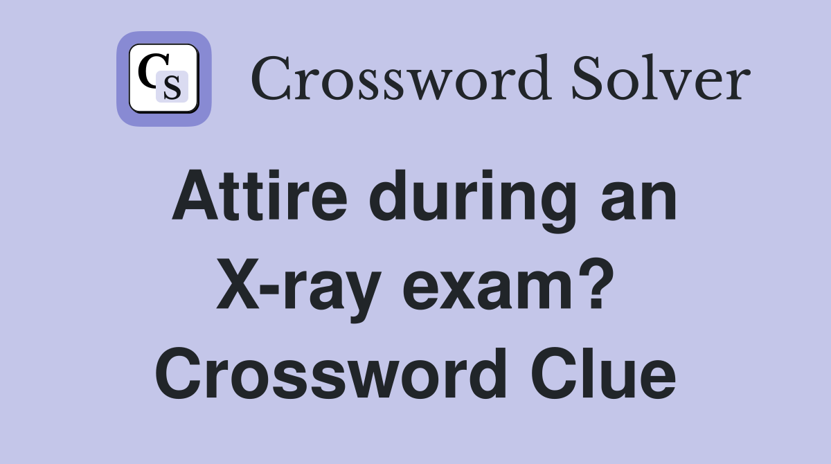 Attire during an X-ray exam? Crossword Clue