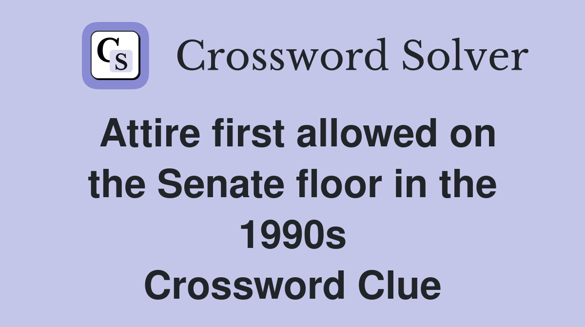Attire first allowed on the Senate floor in the 1990s Crossword Clue
