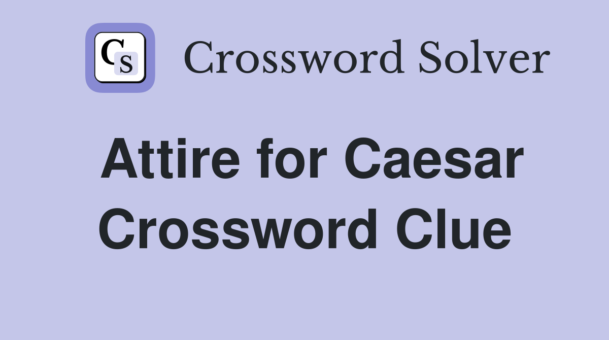 Attire for Caesar Crossword Clue