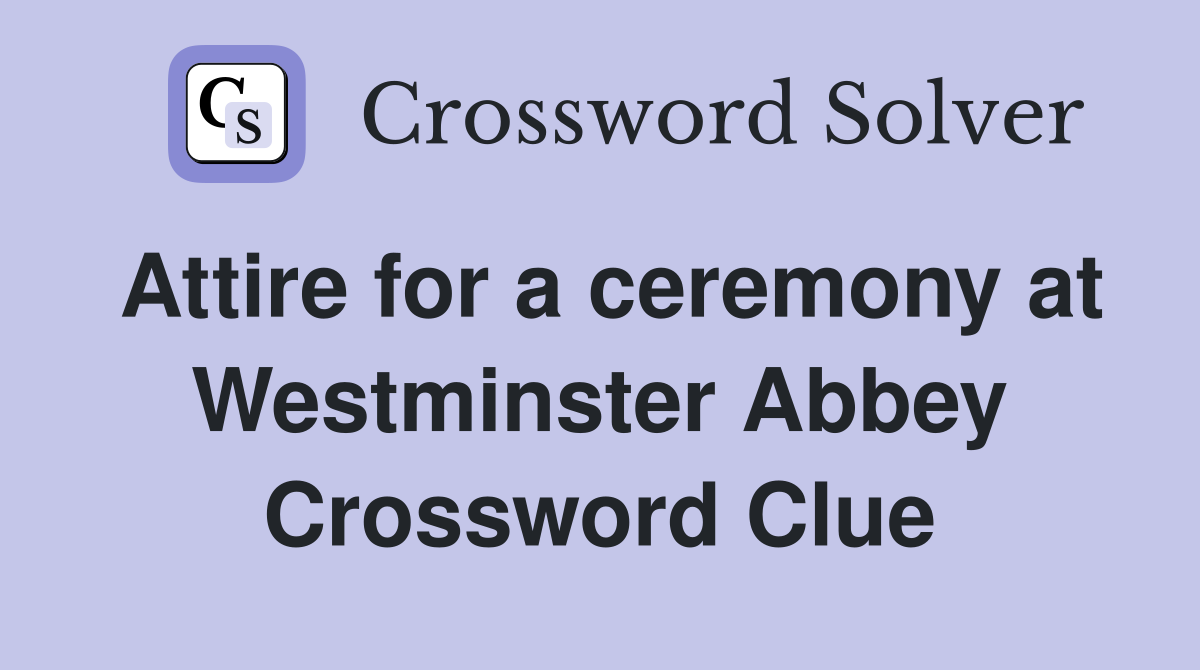 Attire for a ceremony at Westminster Abbey Crossword Clue