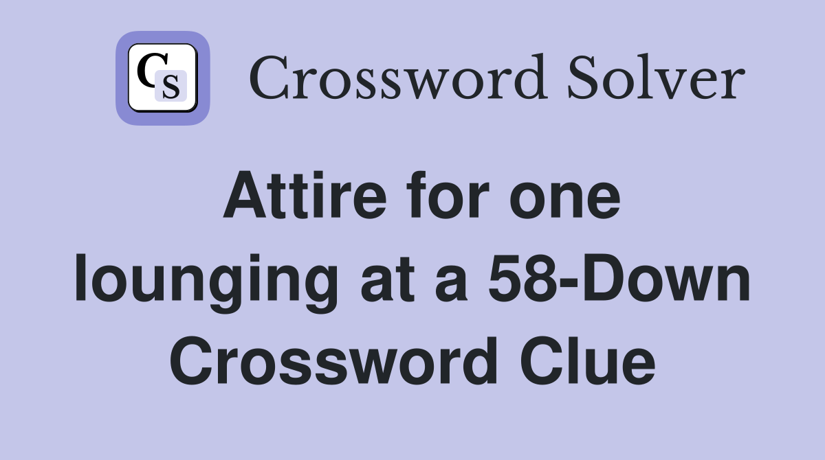 Attire for one lounging at a 58-Down Crossword Clue