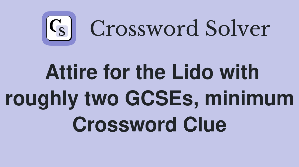 Attire for the Lido with roughly two GCSEs, minimum Crossword Clue