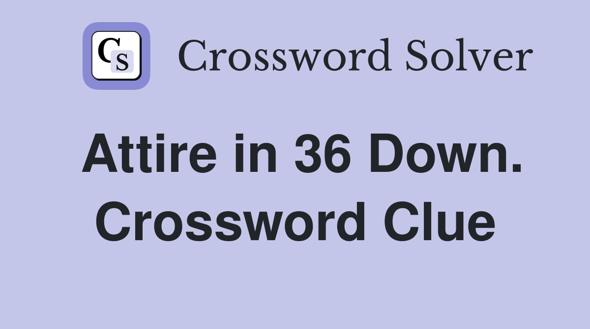 Attire in 36 Down. Crossword Clue