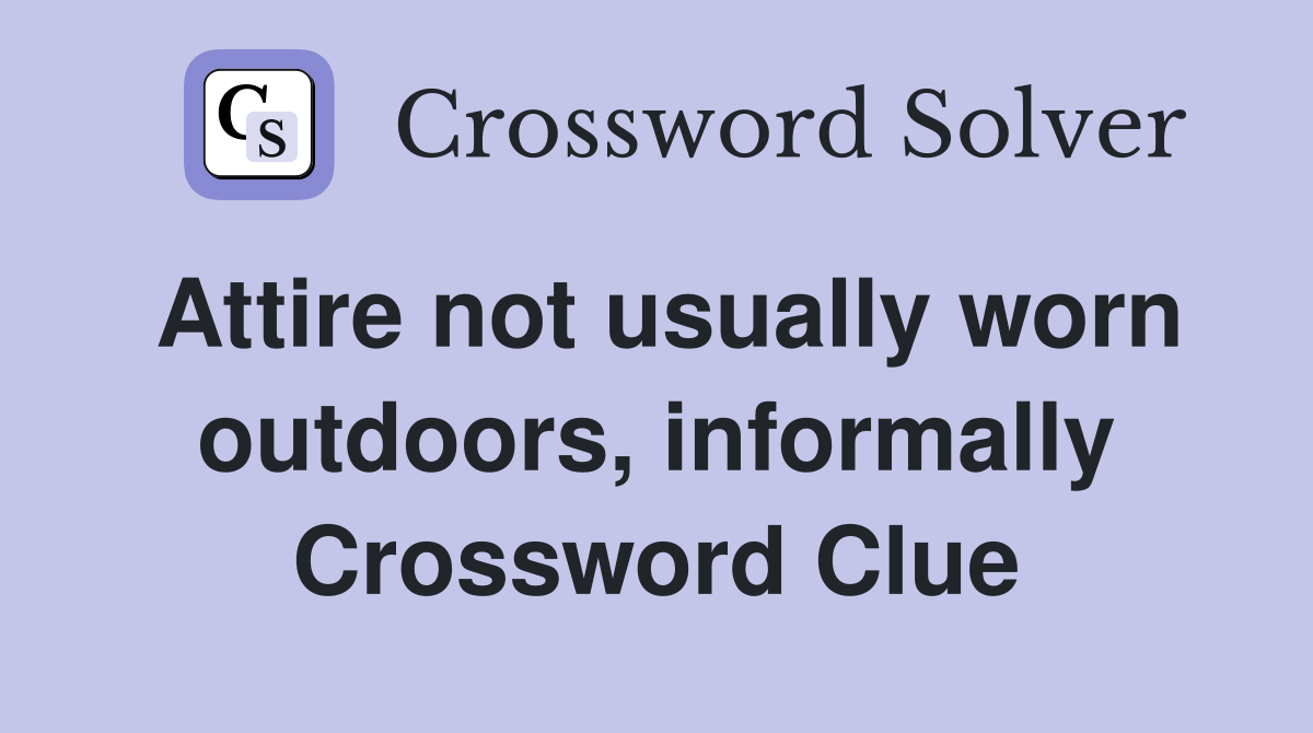 Attire not usually worn outdoors, informally Crossword Clue