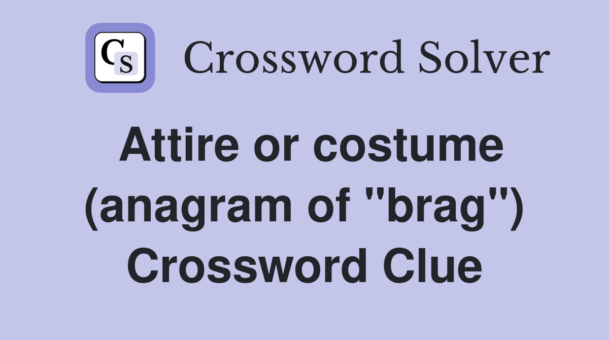 Attire or costume (anagram of "brag") Crossword Clue