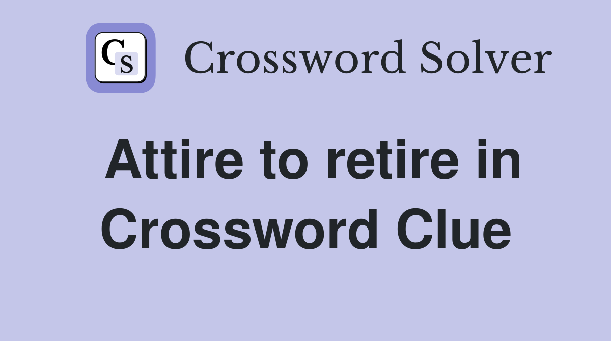 Attire to retire in Crossword Clue
