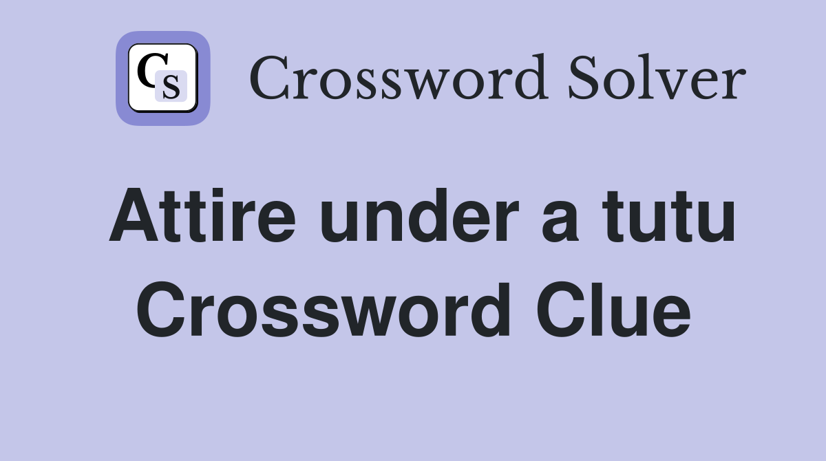 Attire under a tutu Crossword Clue