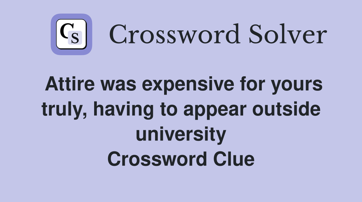 Attire was expensive for yours truly, having to appear outside university Crossword Clue