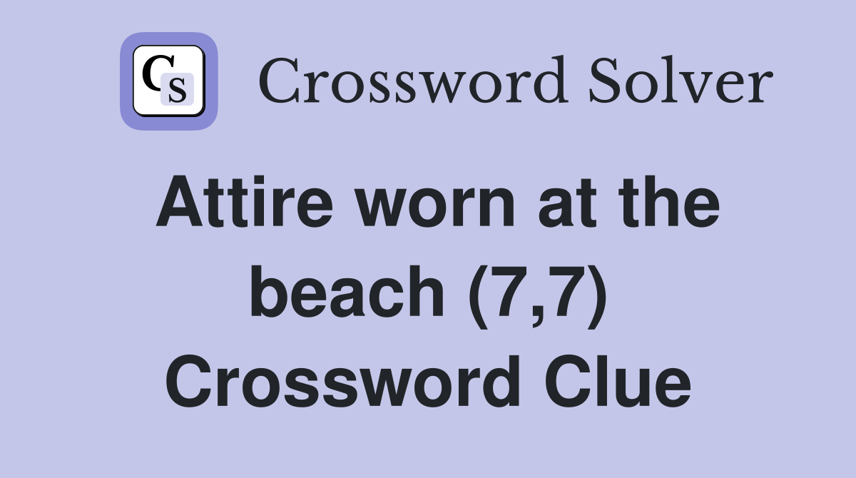 Attire worn at the beach (7 7) Crossword Clue Answers Crossword Solver