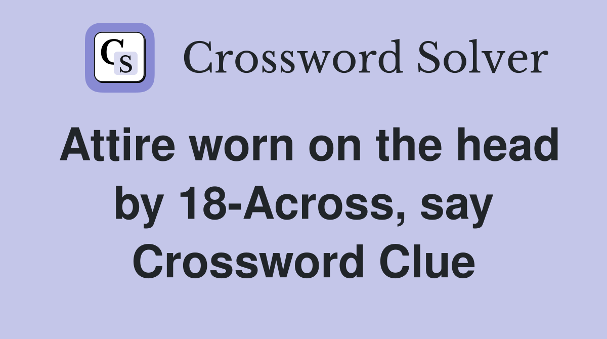 Attire worn on the head by 18-Across, say Crossword Clue