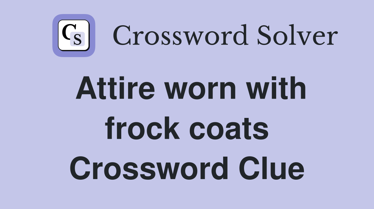 Attire worn with frock coats Crossword Clue