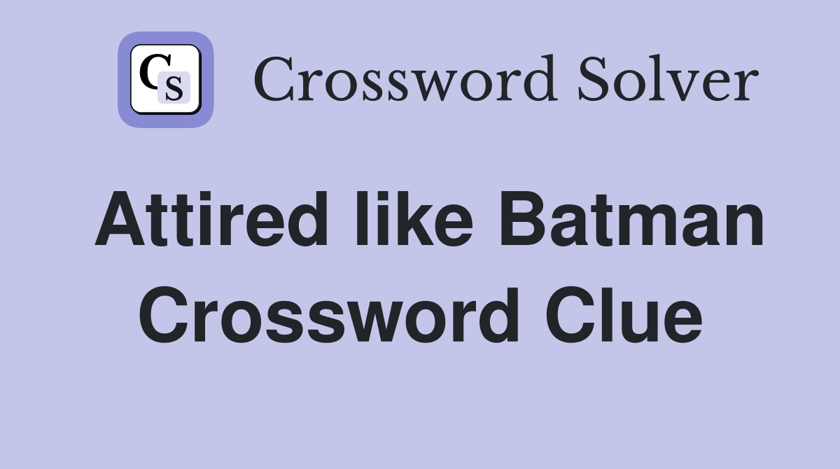 Attired like Batman Crossword Clue