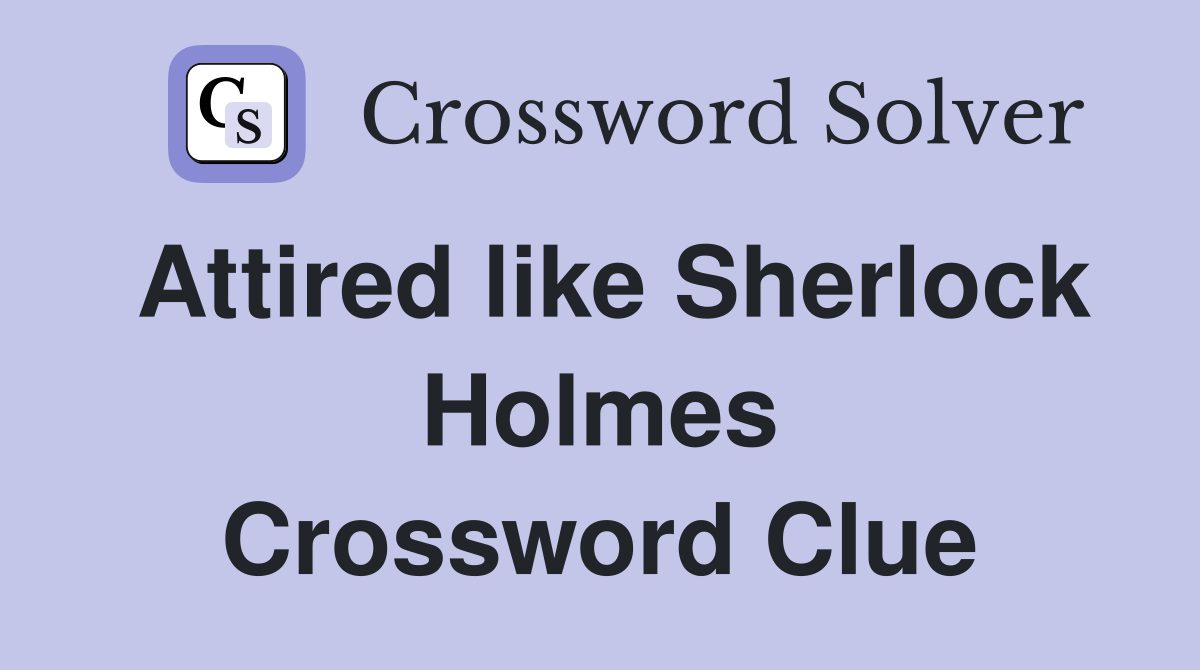 Attired like Sherlock Holmes Crossword Clue