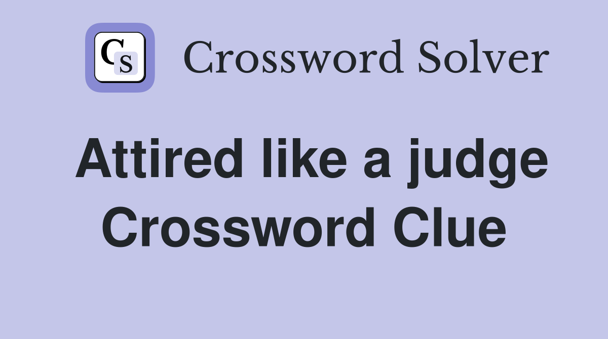 Attired like a judge Crossword Clue