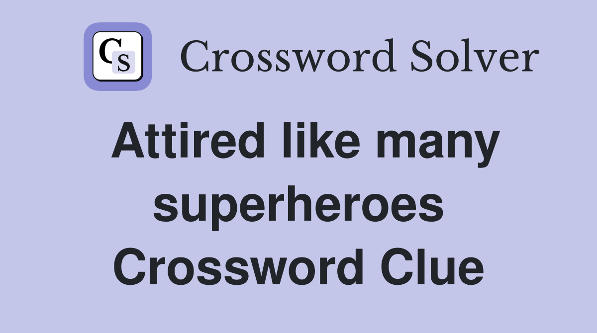 Attired like many superheroes Crossword Clue