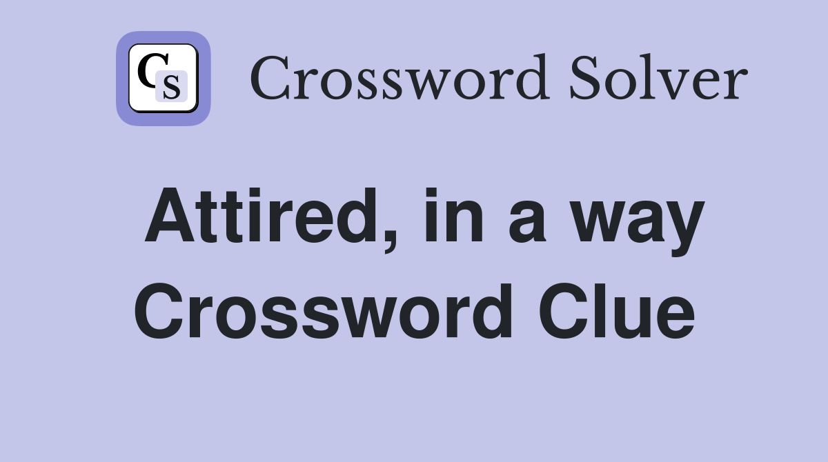Attired, in a way Crossword Clue