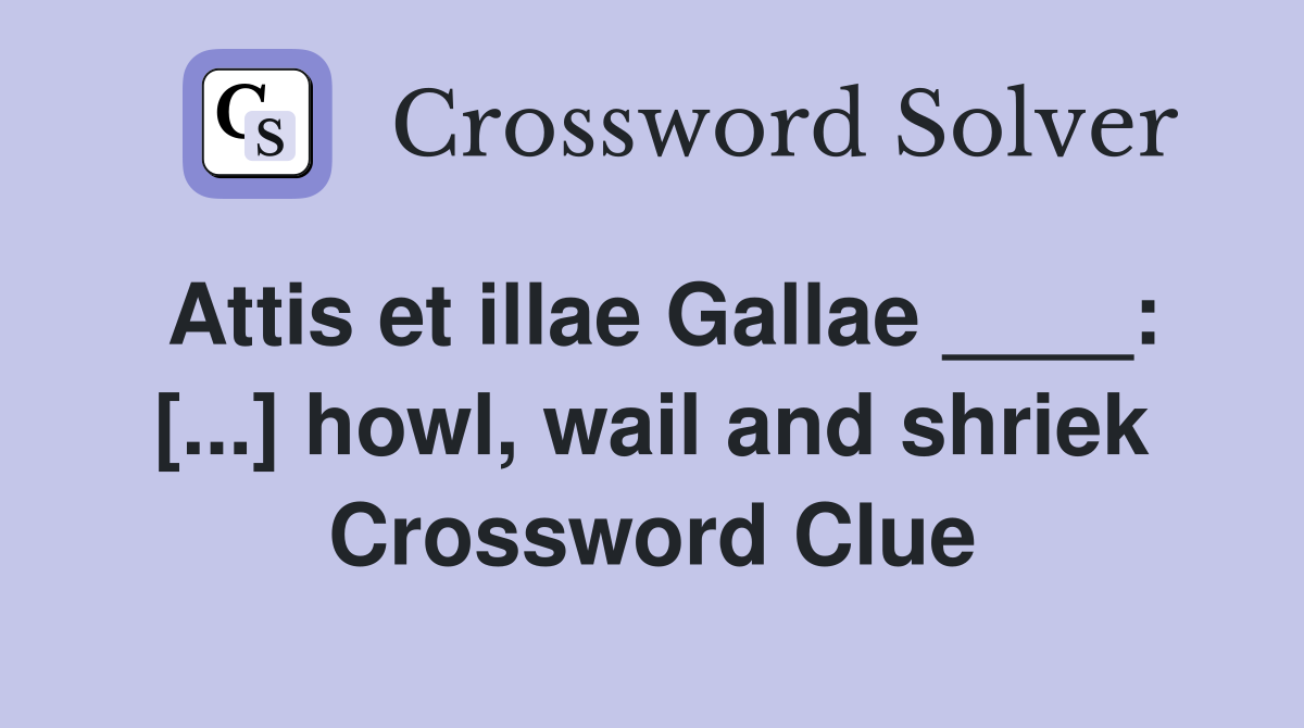 Attis et illae Gallae ____: [...] howl, wail and shriek Crossword Clue