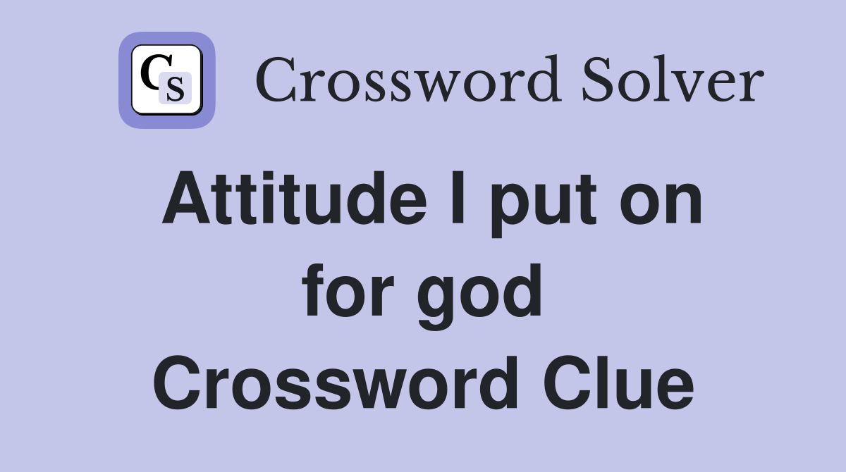 Attitude I put on for god Crossword Clue