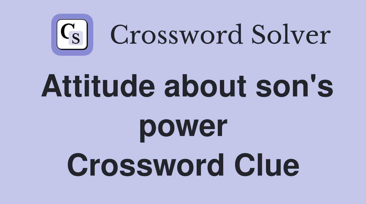 Attitude about son's power Crossword Clue