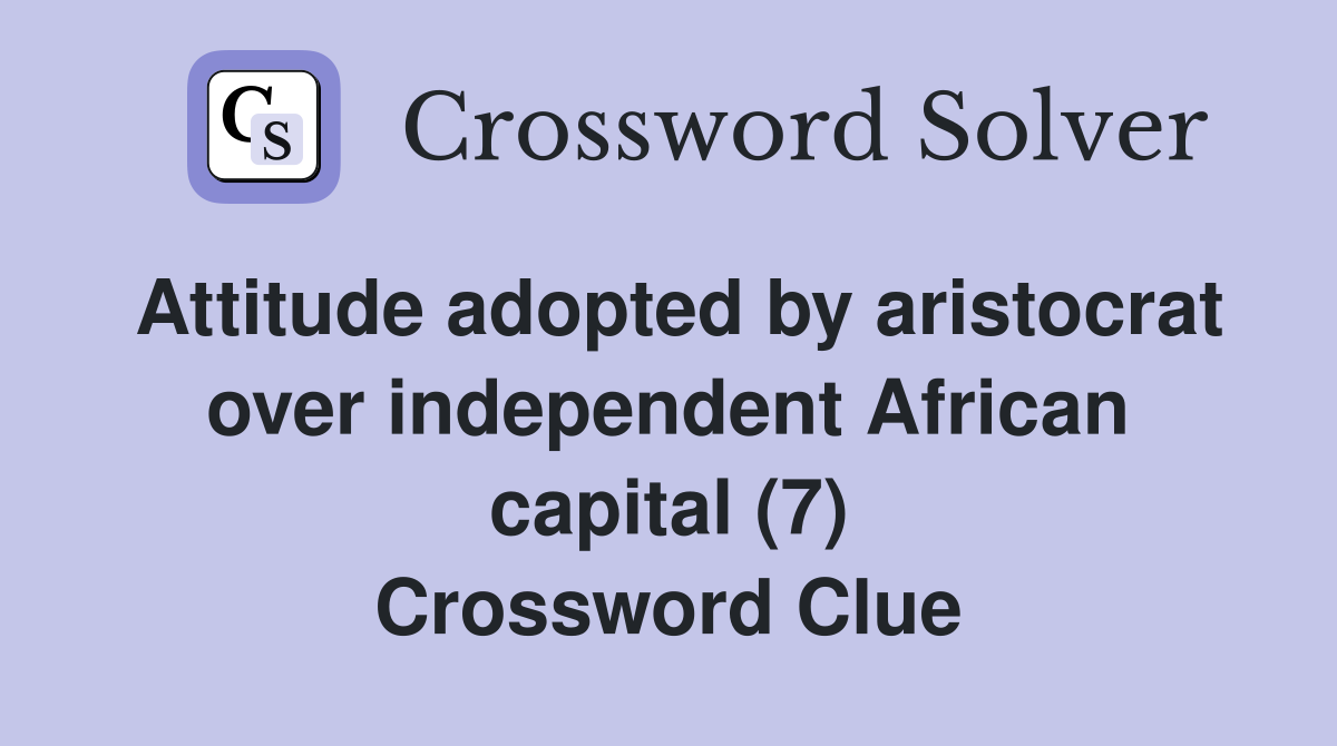 Attitude adopted by aristocrat over independent African capital (7) Crossword Clue