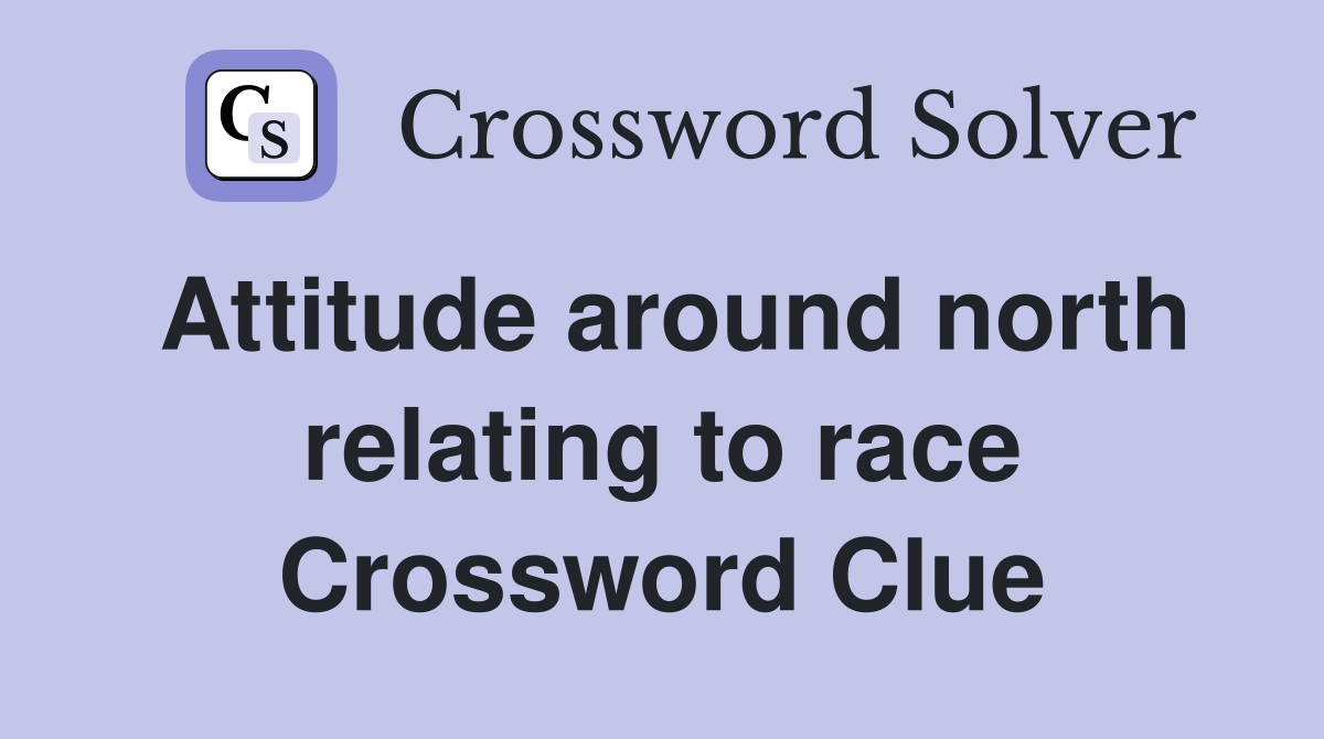 Attitude around north relating to race Crossword Clue