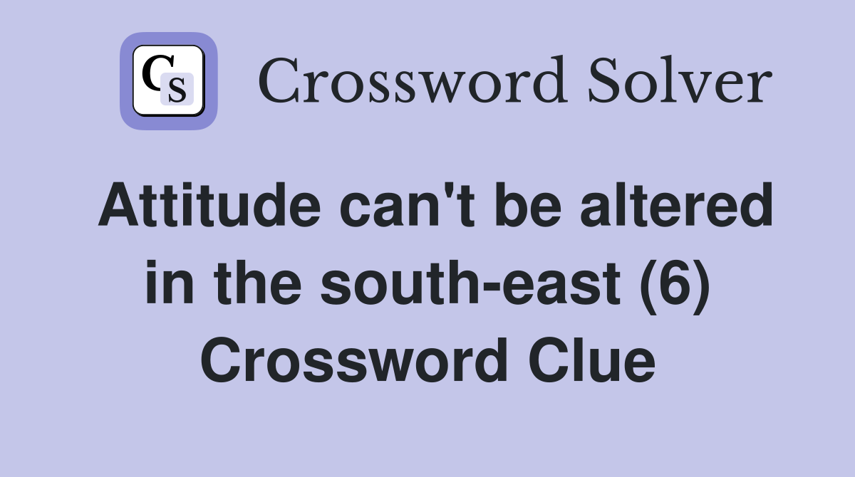 Attitude can't be altered in the south-east (6) Crossword Clue