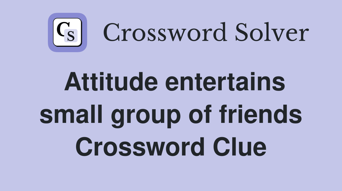 Attitude entertains small group of friends Crossword Clue