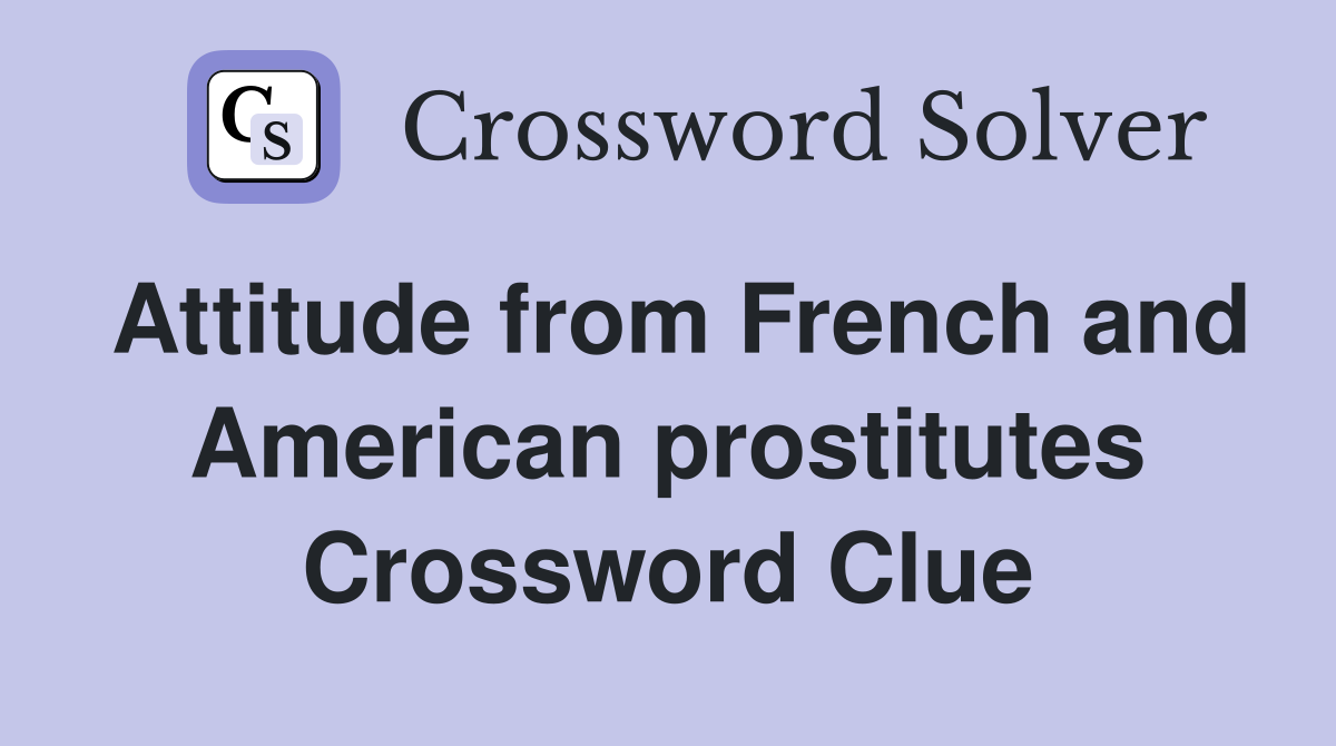 Attitude from French and American prostitutes Crossword Clue