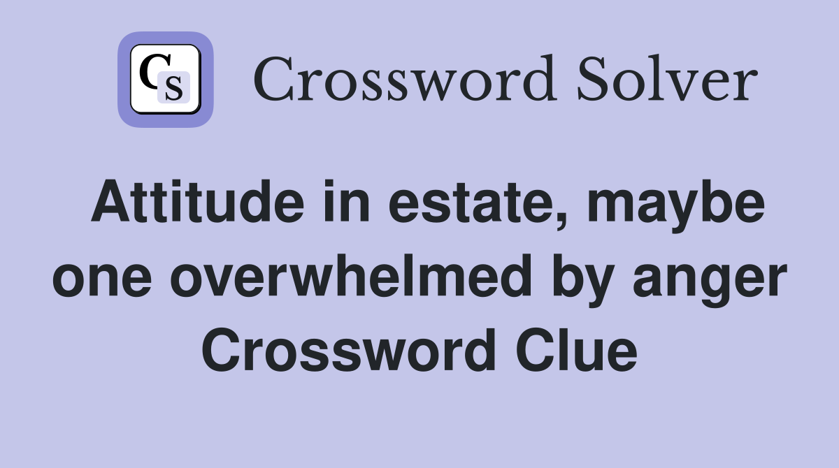 Attitude in estate, maybe one overwhelmed by anger Crossword Clue