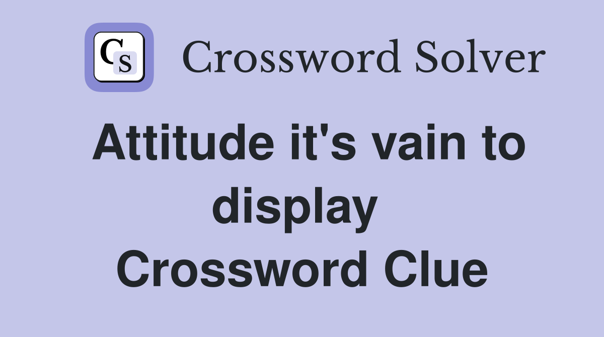 Attitude it's vain to display  Crossword Clue