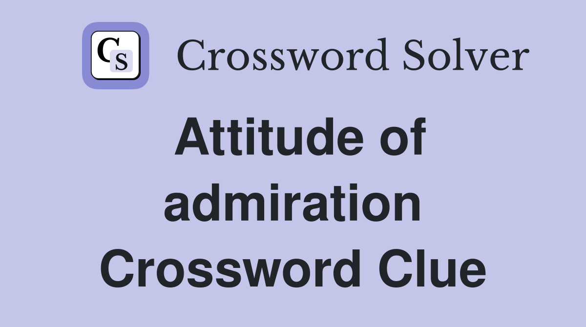 Attitude of admiration Crossword Clue