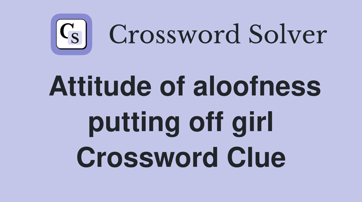 Attitude of aloofness putting off girl Crossword Clue