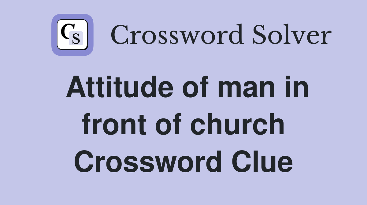 Attitude of man in front of church Crossword Clue