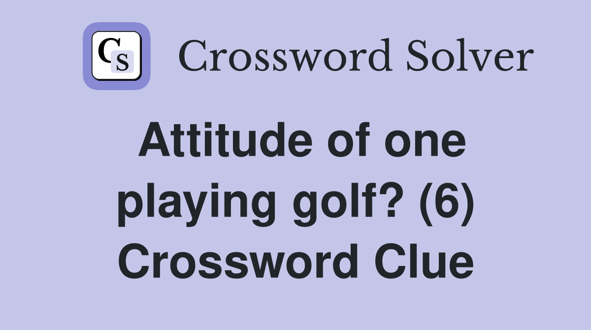 Attitude of one playing golf? (6) Crossword Clue