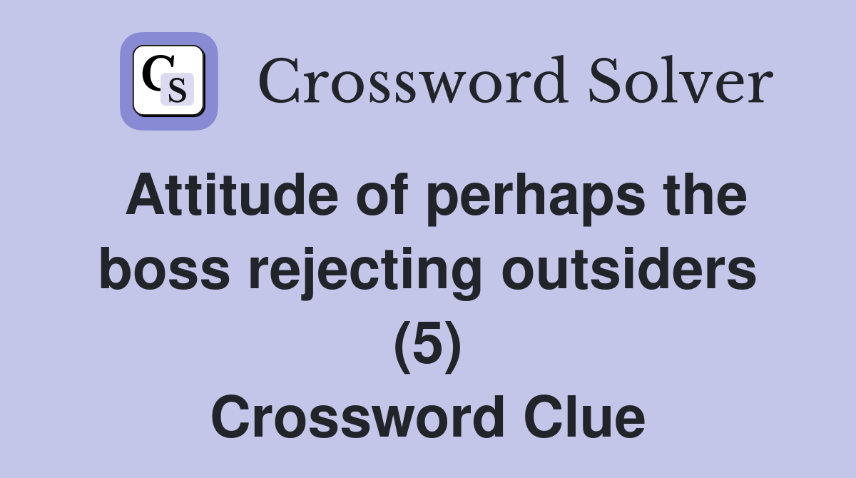 Attitude of perhaps the boss rejecting outsiders (5) Crossword Clue
