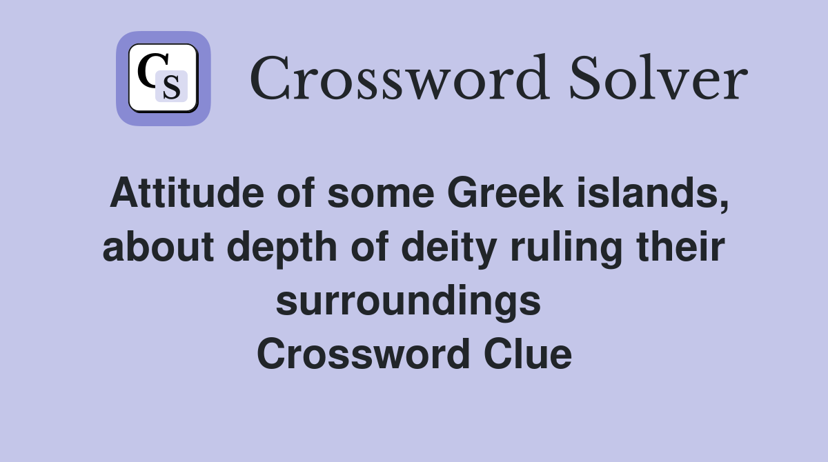 Attitude of some Greek islands, about depth of deity ruling their surroundings  Crossword Clue