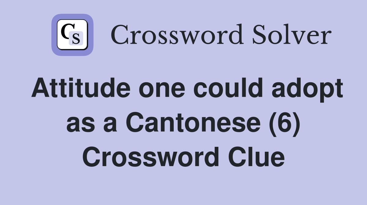 Attitude one could adopt as a Cantonese (6) Crossword Clue