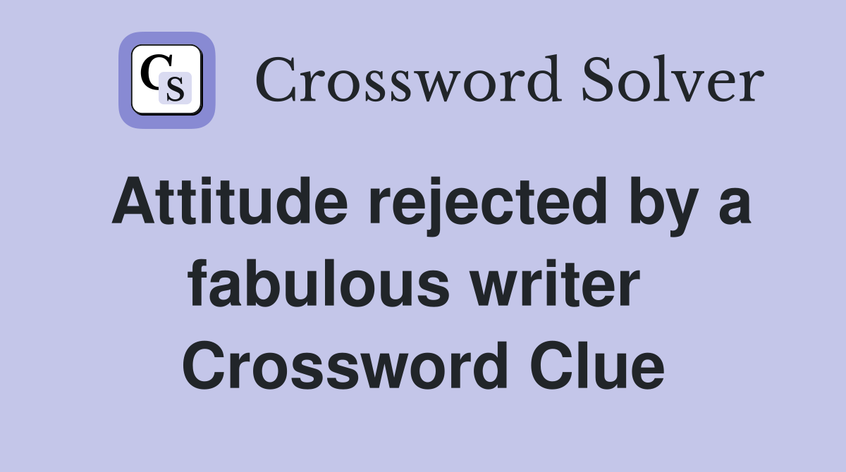 Attitude rejected by a fabulous writer  Crossword Clue