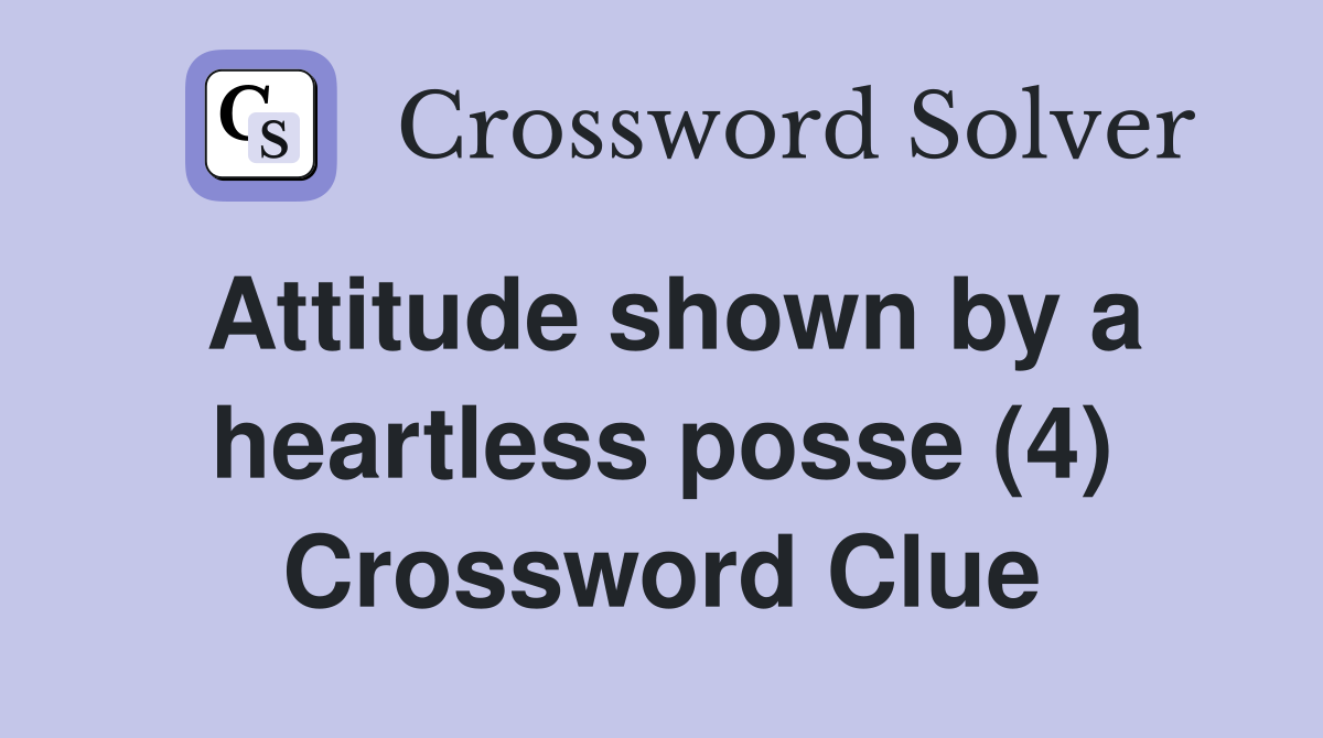 Attitude shown by a heartless posse (4) Crossword Clue