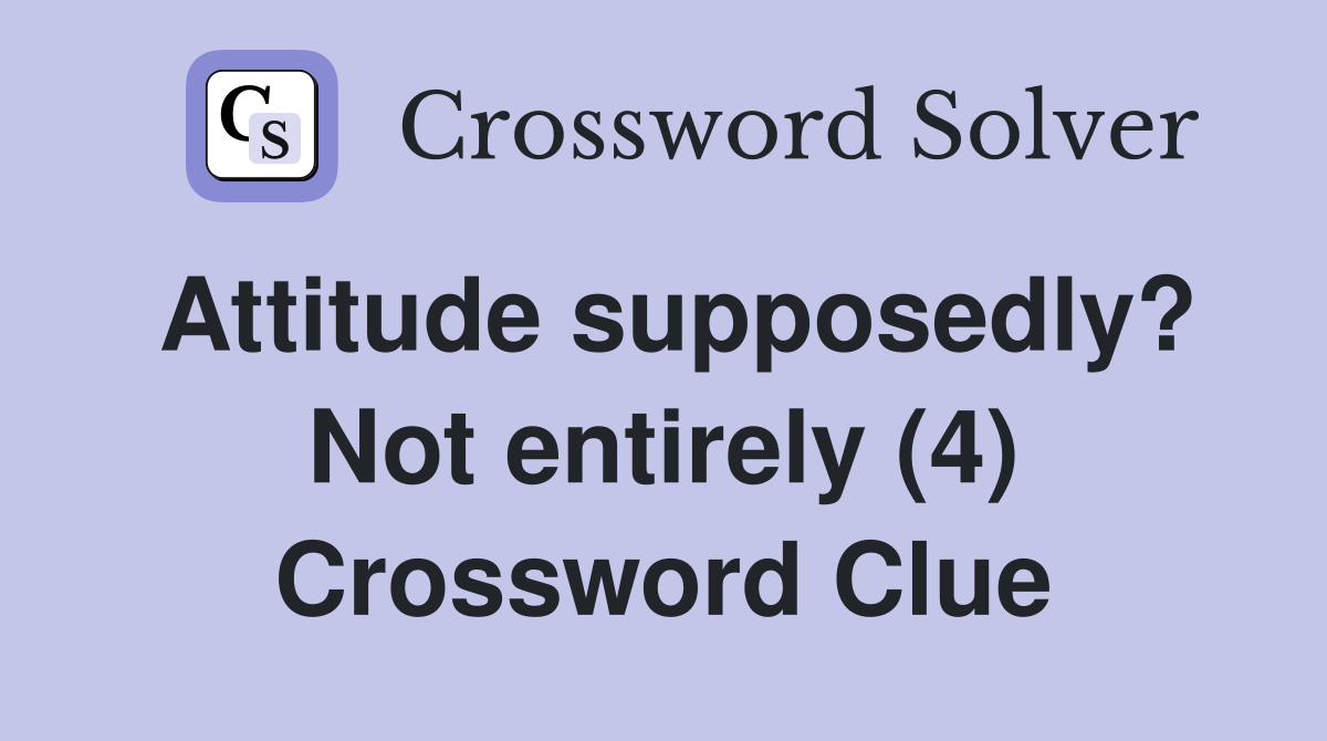 Attitude supposedly? Not entirely (4) Crossword Clue