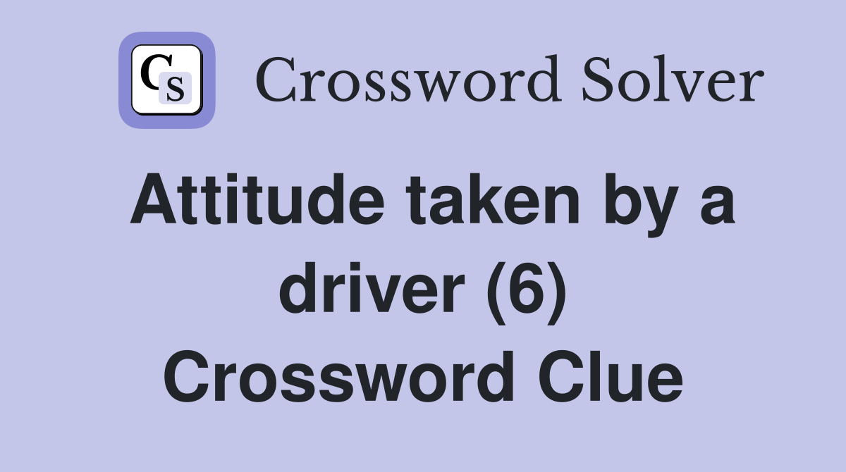 Attitude taken by a driver (6) Crossword Clue