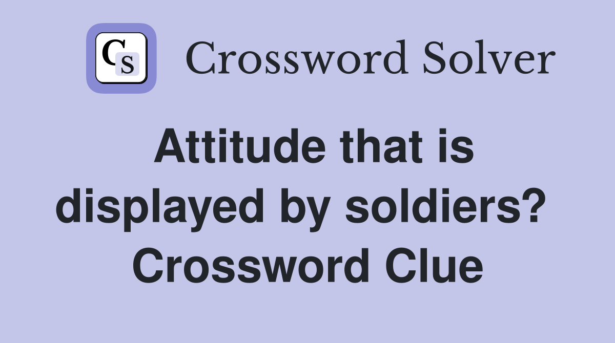 Attitude that is displayed by soldiers?  Crossword Clue