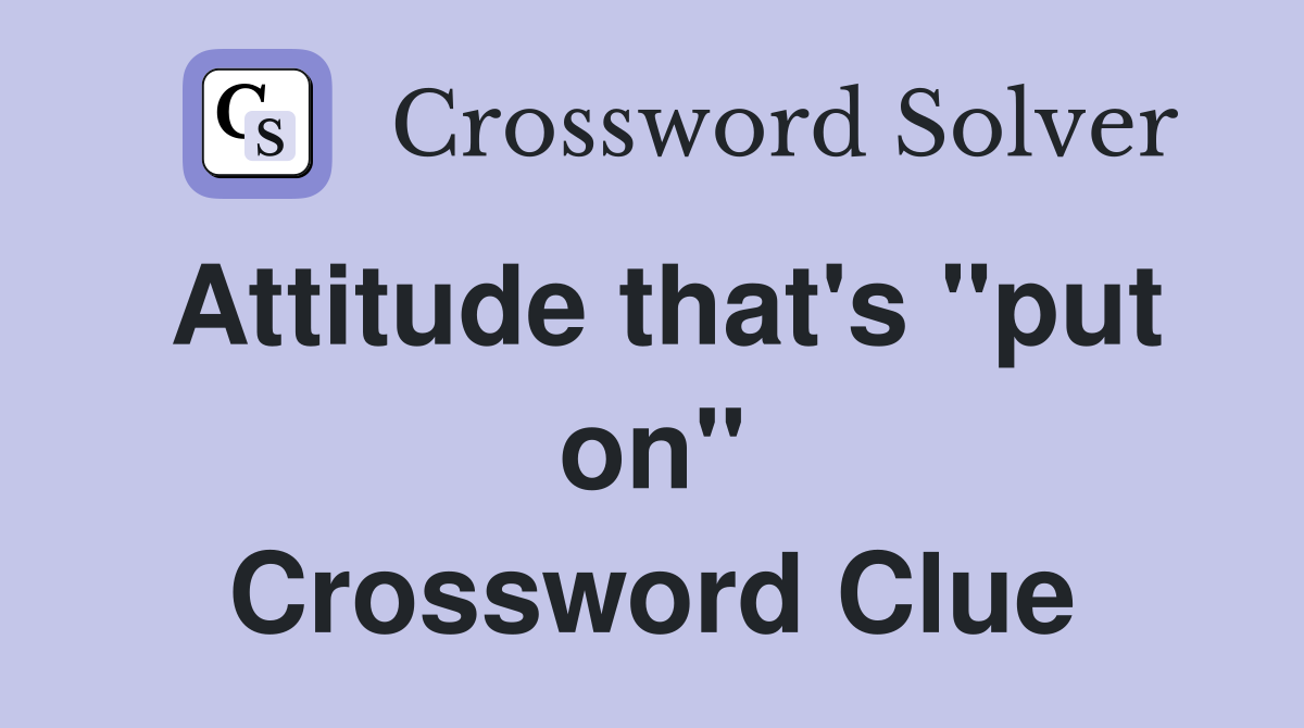 Attitude that's "put on" Crossword Clue