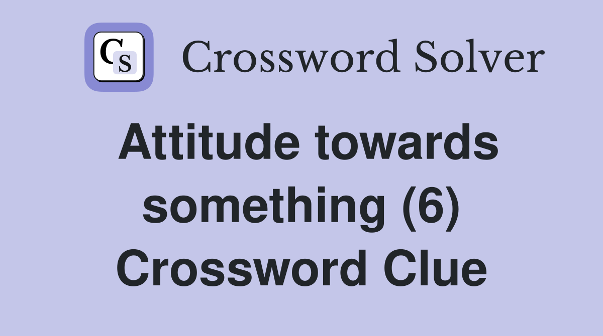 Attitude towards something (6) Crossword Clue