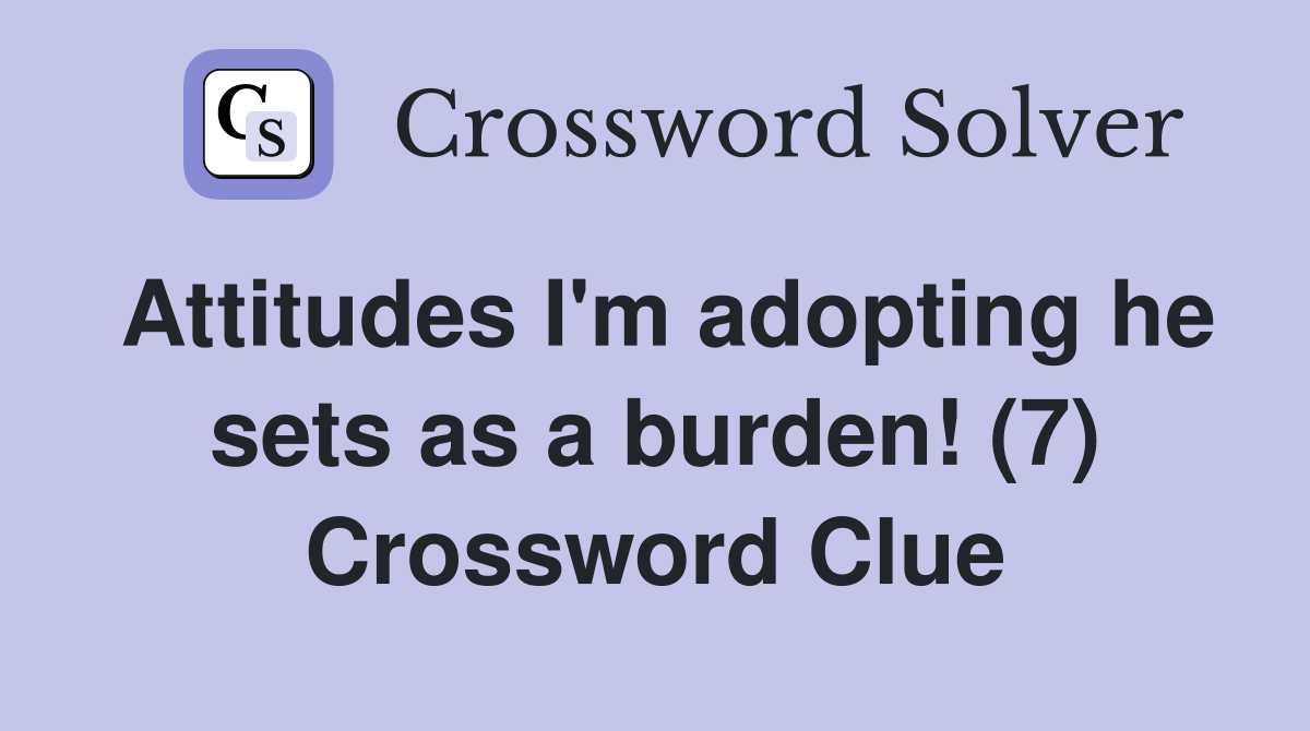 Attitudes I'm adopting he sets as a burden! (7) Crossword Clue