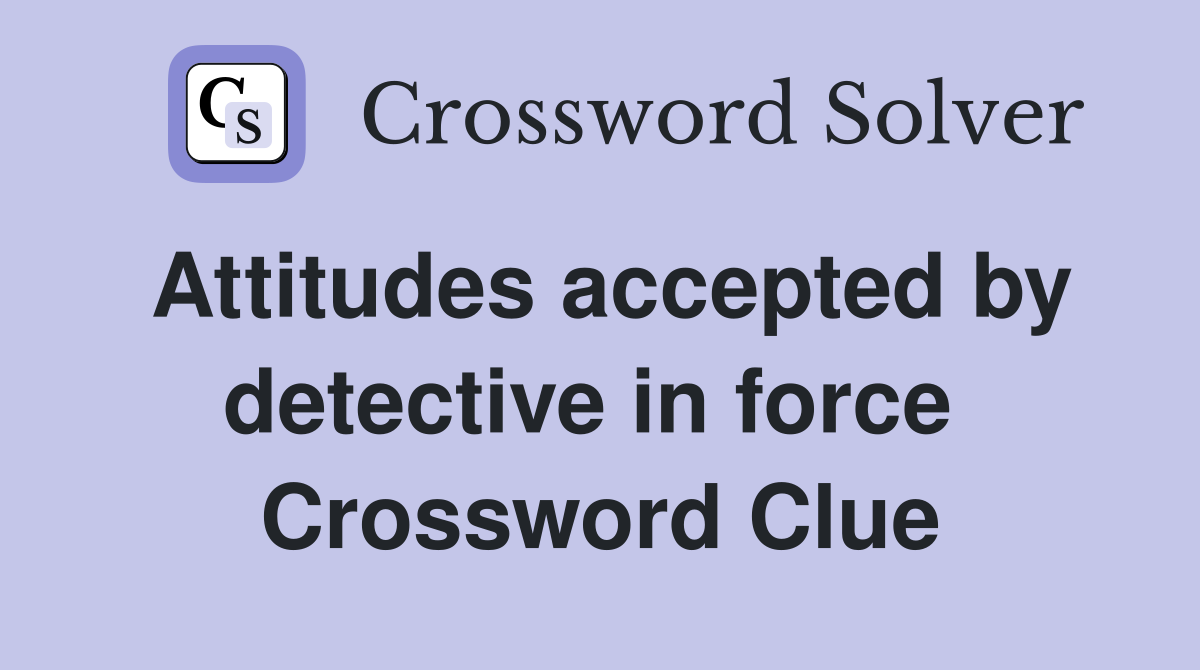 Attitudes accepted by detective in force  Crossword Clue