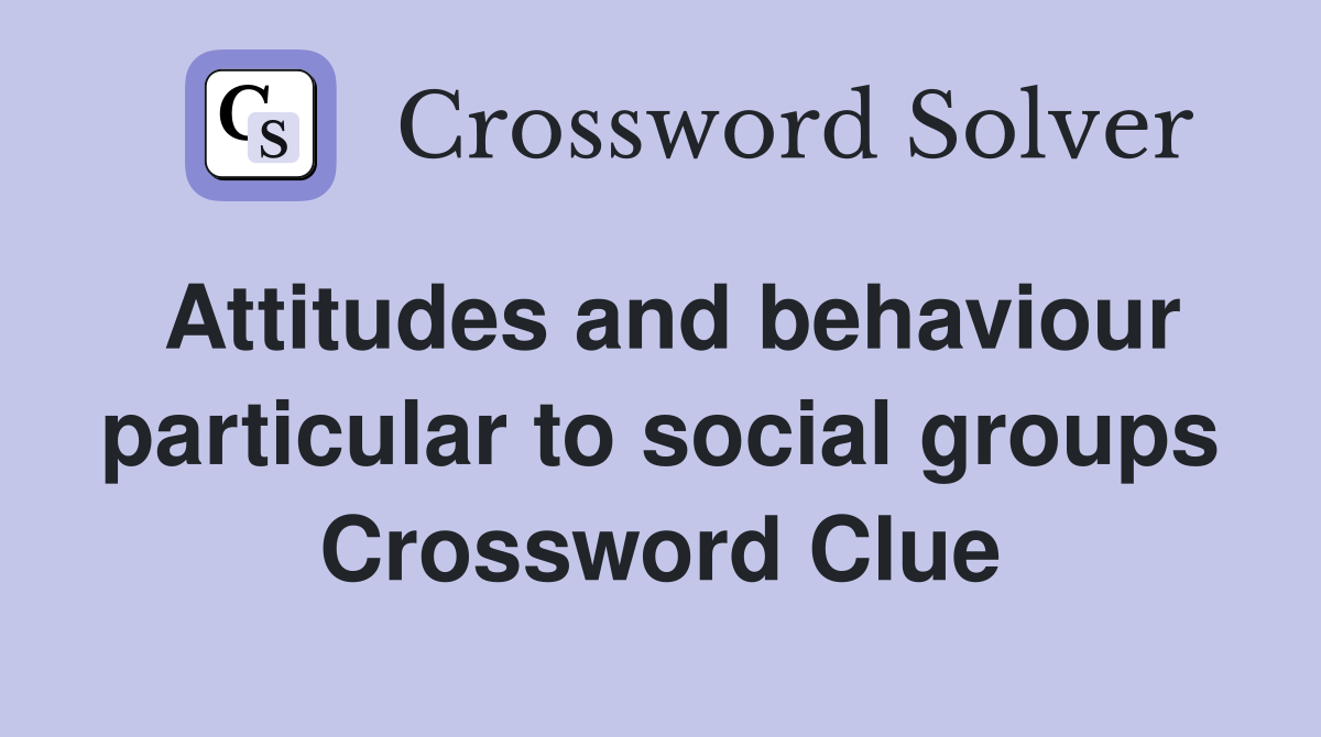 Attitudes and behaviour particular to social groups Crossword Clue