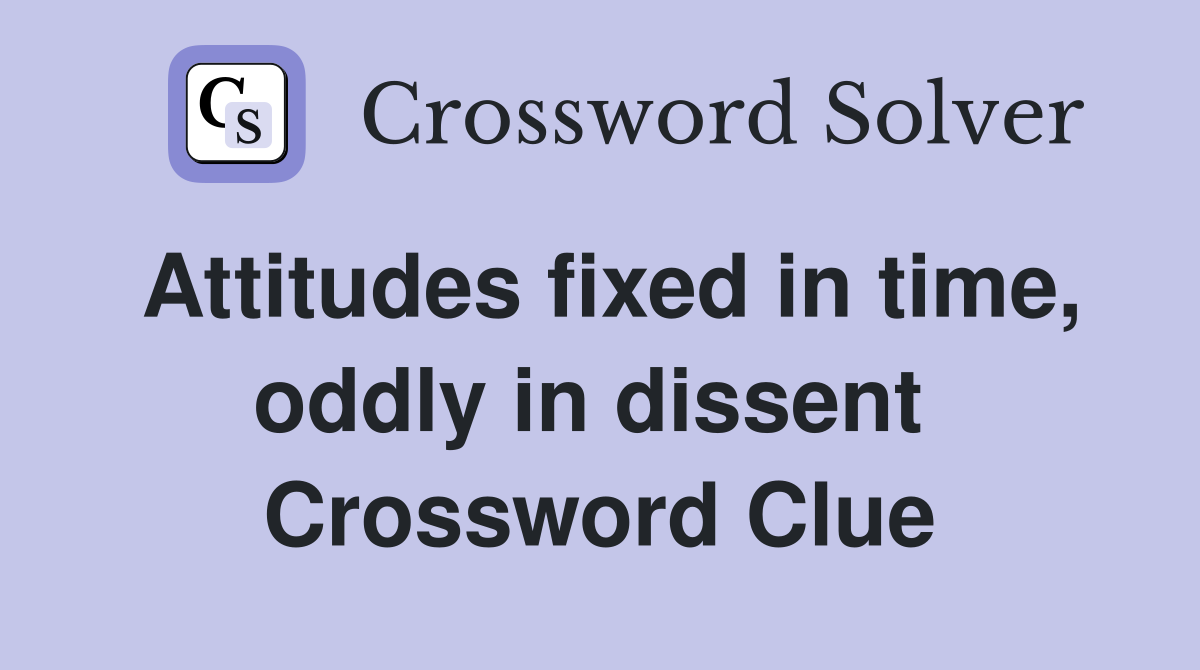 Attitudes fixed in time, oddly in dissent  Crossword Clue